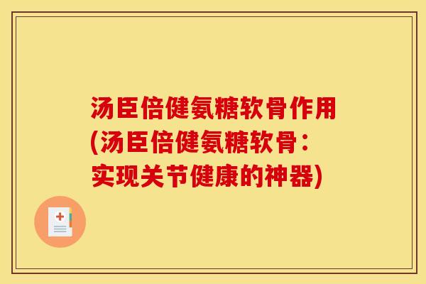 汤臣倍健氨糖软骨作用(汤臣倍健氨糖软骨：实现关节健康的神器)