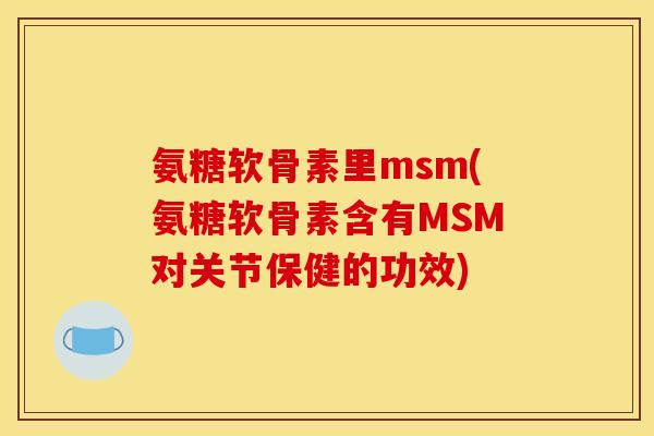 氨糖软骨素里msm(氨糖软骨素含有MSM对关节保健的功效) 氨糖软骨素里msm(氨糖软骨素含有MSM对关节保健的功效)