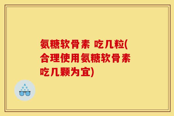 氨糖软骨素 吃几粒(合理使用氨糖软骨素 吃几颗为宜) 氨糖软骨素 吃几粒(合理使用氨糖软骨素 吃几颗为宜)