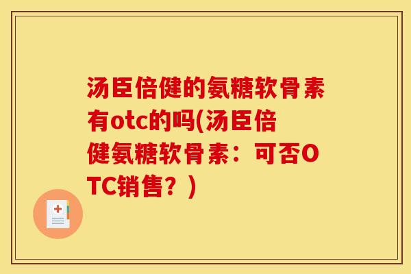 汤臣倍健的氨糖软骨素有otc的吗(汤臣倍健氨糖软骨素：可否OTC销售？)