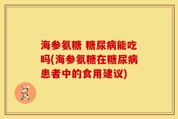 海参氨糖 能吃吗(海参氨糖在患者中的食用建议) 海参氨糖 能吃吗(海参氨糖在患者中的食用建议)
