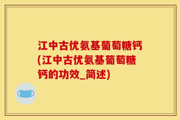 江中古优氨基葡萄糖钙(江中古优氨基葡萄糖钙的功效_简述) 江中古优氨基葡萄糖钙(江中古优氨基葡萄糖钙的功效_简述)