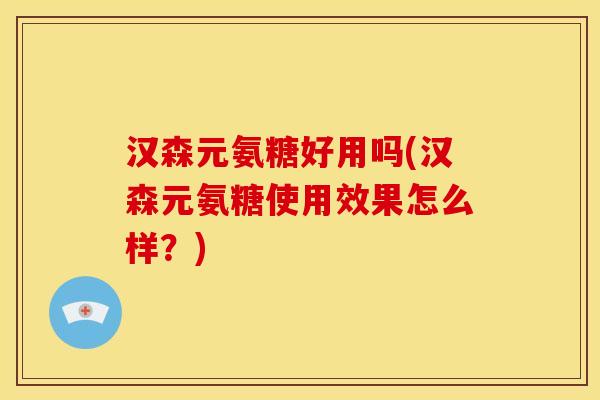 汉森元氨糖好用吗(汉森元氨糖使用效果怎么样？)