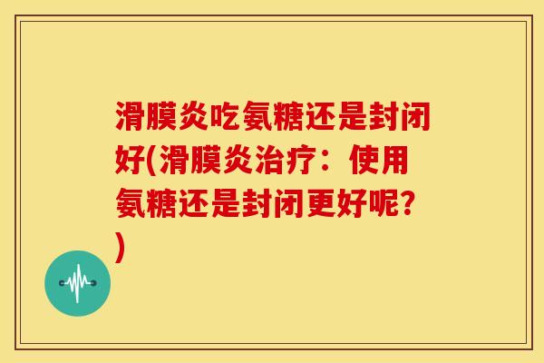 吃氨糖还是封闭好(：使用氨糖还是封闭更好呢？)