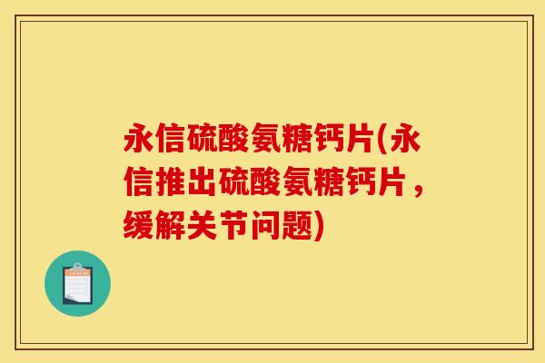 永信硫酸氨糖钙片(永信推出硫酸氨糖钙片，缓解关节问题)