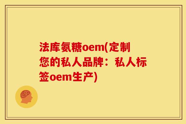 法库氨糖oem(定制您的私人品牌：私人标签oem生产)