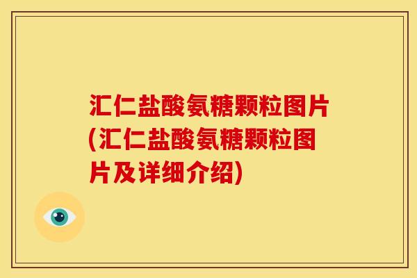 汇仁盐酸氨糖颗粒图片(汇仁盐酸氨糖颗粒图片及详细介绍) 汇仁盐酸氨糖颗粒图片(汇仁盐酸氨糖颗粒图片及详细介绍)