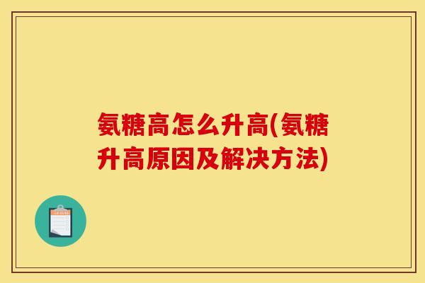 氨糖高怎么升高(氨糖升高原因及解决方法)