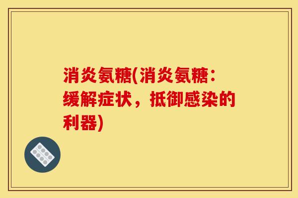 氨糖(氨糖:缓解症状,抵御的利器) 氨糖(氨糖:缓解症状,抵御的利器)