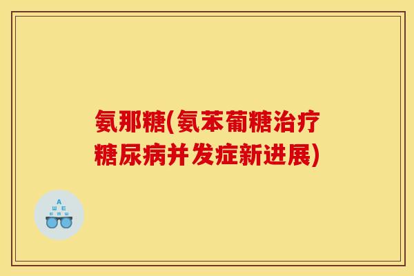 氨那糖(氨苯葡糖并发症新进展)
