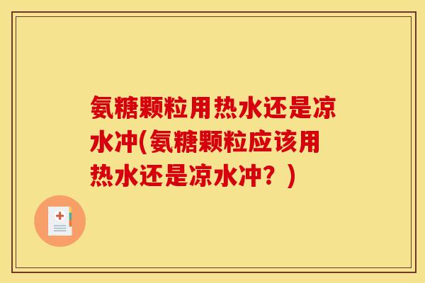 氨糖颗粒用热水还是凉水冲(氨糖颗粒应该用热水还是凉水冲？)