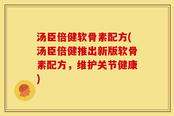 汤臣倍健软骨素配方(汤臣倍健推出新版软骨素配方,维护关节健康) 汤臣倍健软骨素配方(汤臣倍健推出新版软骨素配方,维护关节健康)