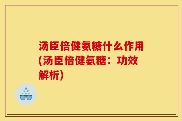 汤臣倍健氨糖什么作用(汤臣倍健氨糖:功效解析) 汤臣倍健氨糖什么作用(汤臣倍健氨糖:功效解析)