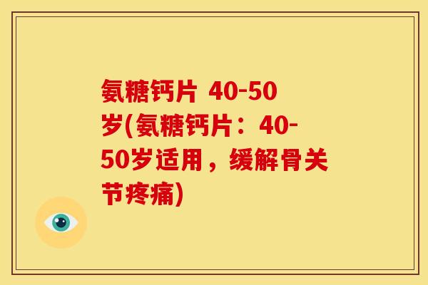 氨糖钙片 40-50岁(氨糖钙片:40-50岁适用,缓解骨关节) 氨糖钙片 40-50岁(氨糖钙片:40-50岁适用,缓解骨关节)