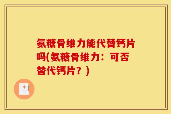 氨糖骨维力能代替钙片吗(氨糖骨维力：可否替代钙片？)