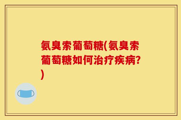 氨臭索葡萄糖(氨臭索葡萄糖如何？)