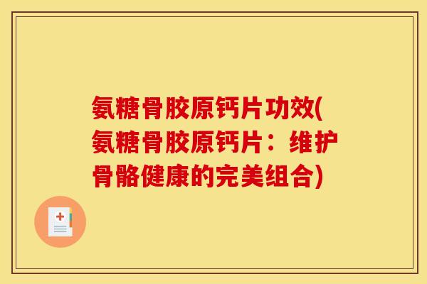 氨糖骨胶原钙片功效(氨糖骨胶原钙片:维护骨骼健康的完美组合) 氨糖骨胶原钙片功效(氨糖骨胶原钙片:维护骨骼健康的完美组合)