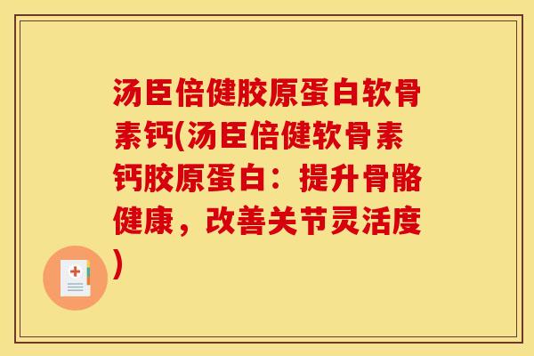 汤臣倍健胶原蛋白软骨素钙(汤臣倍健软骨素钙胶原蛋白：提升骨骼健康，改善关节灵活度)