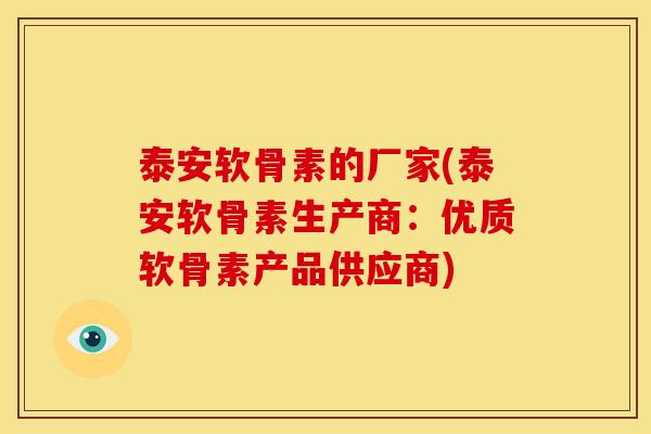 泰安软骨素的厂家(泰安软骨素生产商：优质软骨素产品供应商)
