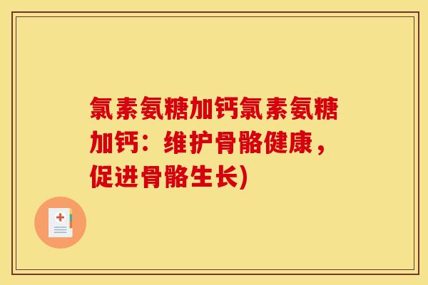 氯素氨糖加钙氯素氨糖加钙：维护骨骼健康，促进骨骼生长)