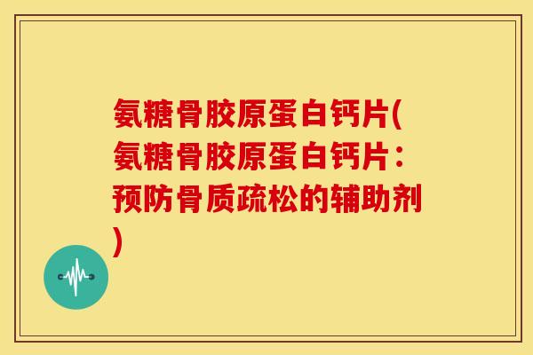 氨糖骨胶原蛋白钙片(氨糖骨胶原蛋白钙片：的辅助剂)