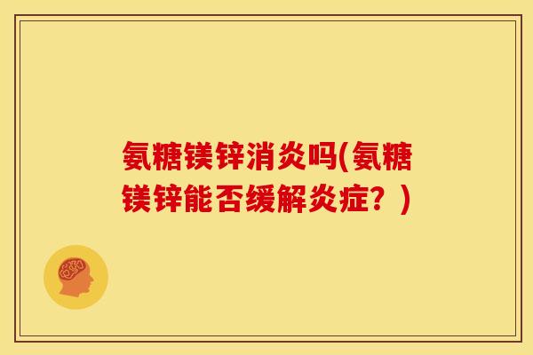 氨糖镁锌吗(氨糖镁锌能否缓解？)