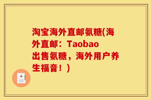 淘宝海外直邮氨糖(海外直邮:Taobao出售氨糖,海外用户养生福音!) 淘宝海外直邮氨糖(海外直邮:Taobao出售氨糖,海外用户养生福音!)