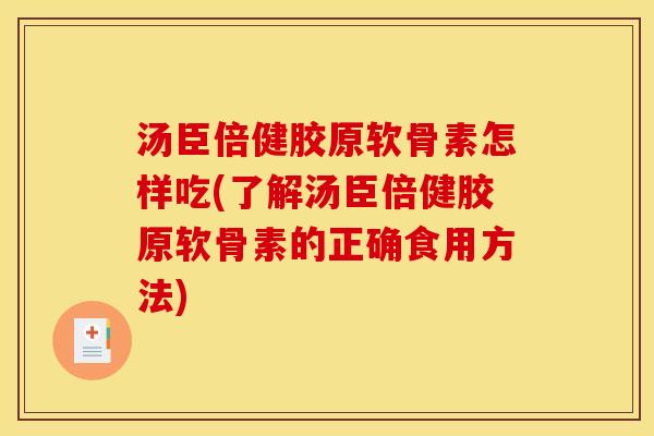 汤臣倍健胶原软骨素怎样吃(了解汤臣倍健胶原软骨素的正确食用方法) 汤臣倍健胶原软骨素怎样吃(了解汤臣倍健胶原软骨素的正确食用方法)