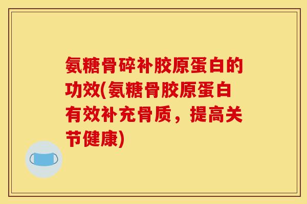 氨糖骨碎补胶原蛋白的功效(氨糖骨胶原蛋白有效补充骨质,提高关节健康) 氨糖骨碎补胶原蛋白的功效(氨糖骨胶原蛋白有效补充骨质,提高关节健康)