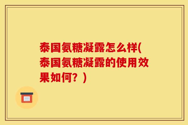 泰国氨糖凝露怎么样(泰国氨糖凝露的使用效果如何？)