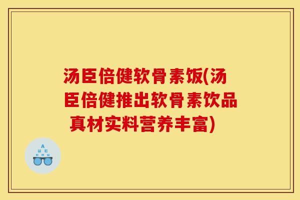 汤臣倍健软骨素饭(汤臣倍健推出软骨素饮品 真材实料营养丰富) 汤臣倍健软骨素饭(汤臣倍健推出软骨素饮品 真材实料营养丰富)