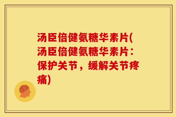 汤臣倍健氨糖华素片(汤臣倍健氨糖华素片：保护关节，缓解关节)