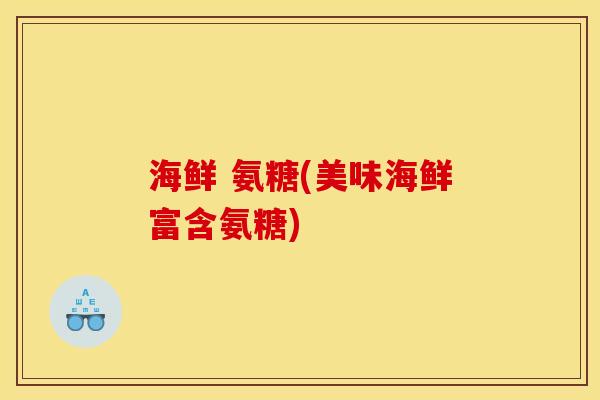 海鲜 氨糖(美味海鲜富含氨糖) 海鲜 氨糖(美味海鲜富含氨糖)