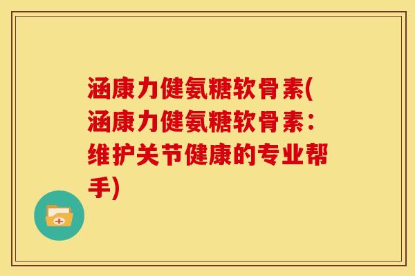 涵康力健氨糖软骨素(涵康力健氨糖软骨素：维护关节健康的专业帮手)