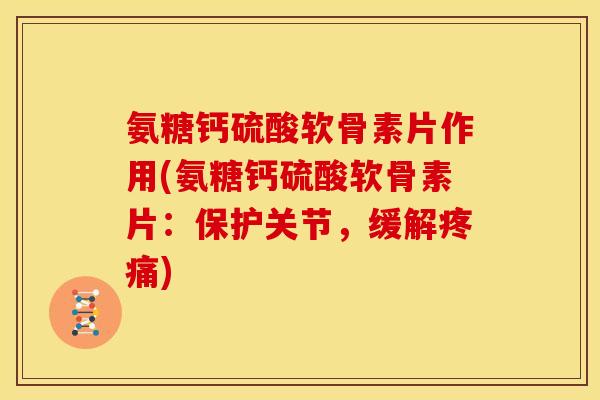 氨糖钙硫酸软骨素片作用(氨糖钙硫酸软骨素片:保护关节,缓解) 氨糖钙硫酸软骨素片作用(氨糖钙硫酸软骨素片:保护关节,缓解)