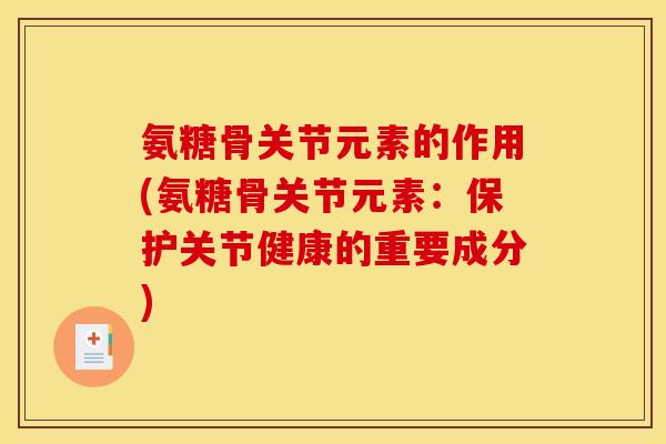 氨糖骨关节元素的作用(氨糖骨关节元素:保护关节健康的重要成分) 氨糖骨关节元素的作用(氨糖骨关节元素:保护关节健康的重要成分)