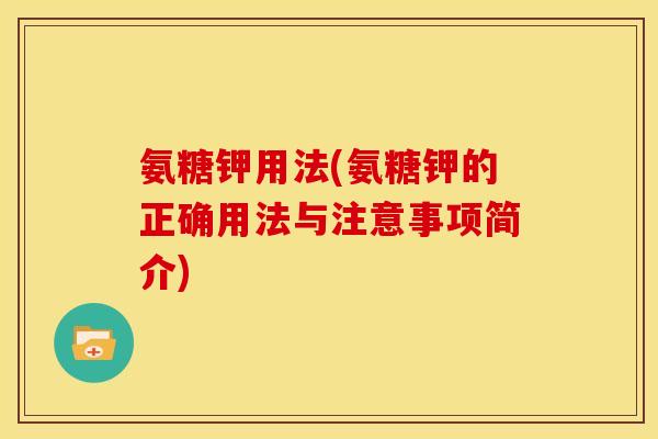 氨糖钾用法(氨糖钾的正确用法与注意事项简介) 氨糖钾用法(氨糖钾的正确用法与注意事项简介)