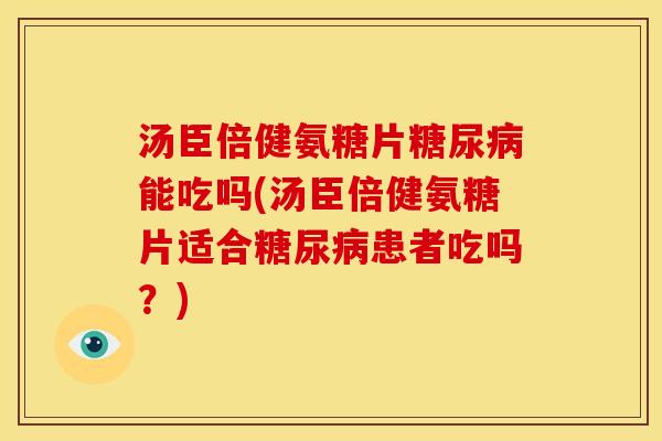 汤臣倍健氨糖片能吃吗(汤臣倍健氨糖片适合患者吃吗?) 汤臣倍健氨糖片能吃吗(汤臣倍健氨糖片适合患者吃吗?)