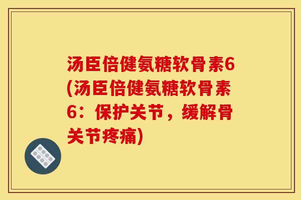 汤臣倍健氨糖软骨素6(汤臣倍健氨糖软骨素6：保护关节，缓解骨关节)