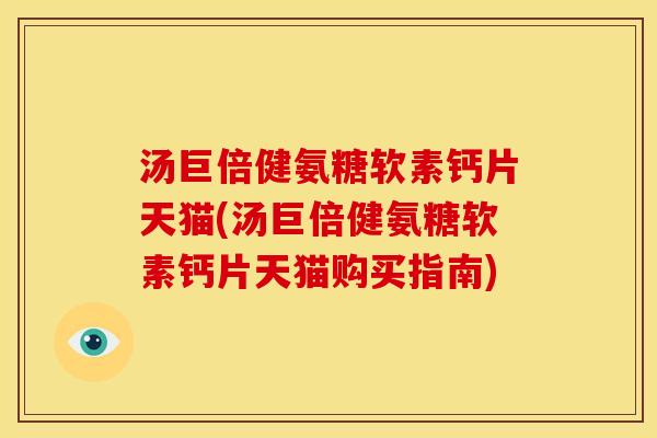 汤巨倍健氨糖软素钙片天猫(汤巨倍健氨糖软素钙片天猫购买指南) 汤巨倍健氨糖软素钙片天猫(汤巨倍健氨糖软素钙片天猫购买指南)