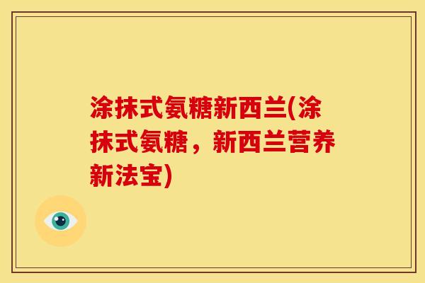 涂抹式氨糖新西兰(涂抹式氨糖，新西兰营养新法宝)