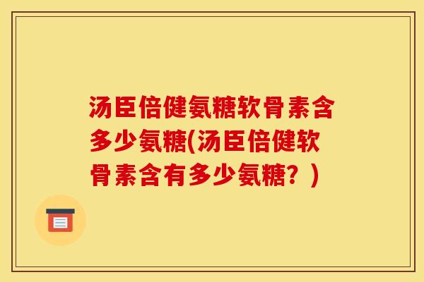 汤臣倍健氨糖软骨素含多少氨糖(汤臣倍健软骨素含有多少氨糖？)