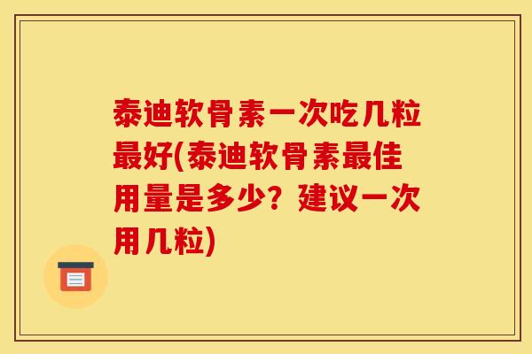 泰迪软骨素一次吃几粒好(泰迪软骨素佳用量是多少？建议一次用几粒)