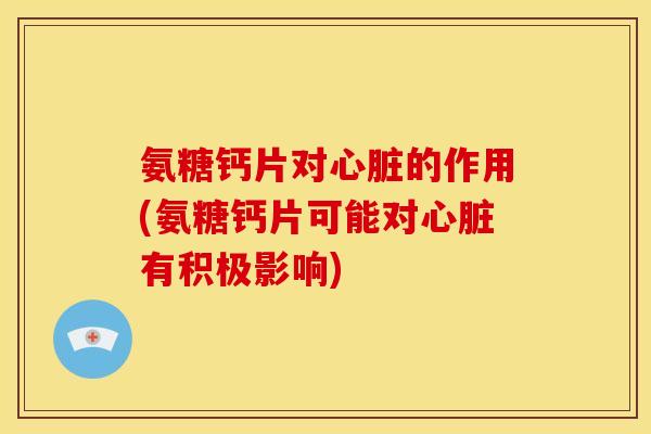 氨糖钙片对的作用(氨糖钙片可能对有积极影响)