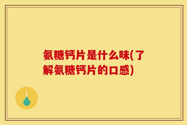 氨糖钙片是什么味(了解氨糖钙片的口感) 氨糖钙片是什么味(了解氨糖钙片的口感)