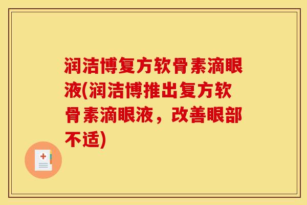 润洁博复方软骨素滴眼液(润洁博推出复方软骨素滴眼液,改善眼部不适) 润洁博复方软骨素滴眼液(润洁博推出复方软骨素滴眼液,改善眼部不适)