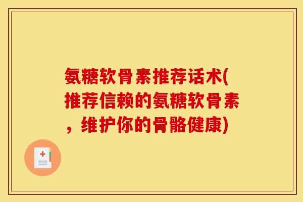 氨糖软骨素推荐话术(推荐信赖的氨糖软骨素,维护你的骨骼健康) 氨糖软骨素推荐话术(推荐信赖的氨糖软骨素,维护你的骨骼健康)