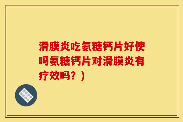 吃氨糖钙片好使吗氨糖钙片对有疗效吗?) 吃氨糖钙片好使吗氨糖钙片对有疗效吗?)