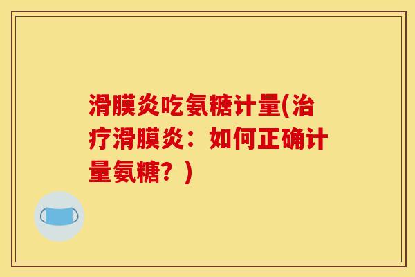 吃氨糖计量(：如何正确计量氨糖？)