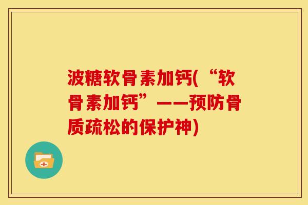 波糖软骨素加钙(“软骨素加钙”——的保护神) 波糖软骨素加钙(“软骨素加钙”——的保护神)